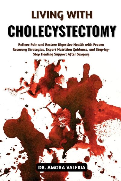 Living With Cholecystectomy: Relieve Pain and Restore Digestive Health with Proven Recovery Strategies, Expert Nutrition Guidance, and Step-by-Step Healing Support After Surgery