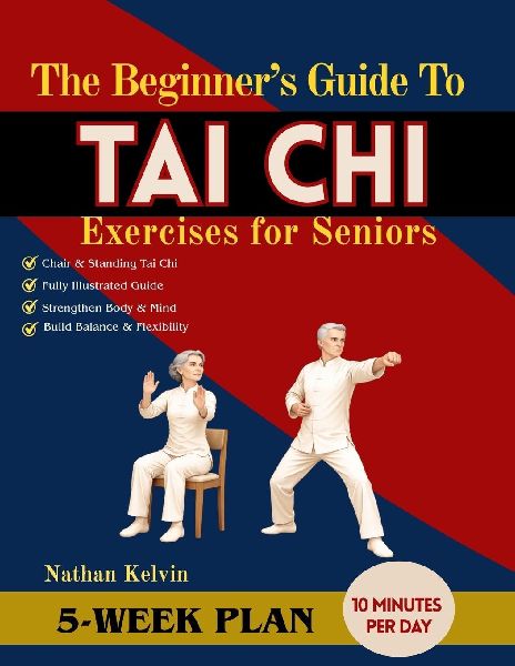The Beginners Guide to  Tai Chi Exercises for Seniors: A 5-Week Program to Relieve Body Tension, ease joint discomfort, Improve posture and Support Active Living