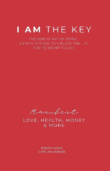 I AM THE KEY: The Subtle Art of Being. Three Steps Method to Unlock the Life Youre Meant to Live. Manifest Love, Health, Money and More.