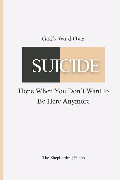 Gods Word Over SUICIDE: Hope When You Dont Want to Be Here Anymore