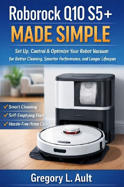 ROBOROCK Q10 S5+ MADE SIMPLE: How to Set Up, Control, and Get the Most Out of Your Robot Vacuum with Smarter Cleaning and Less Effort