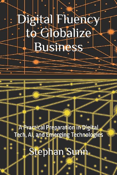 Digital Fluency to Globalize Business: A Practical Preparation in Digital Tech, AI, and Emerging Technologies