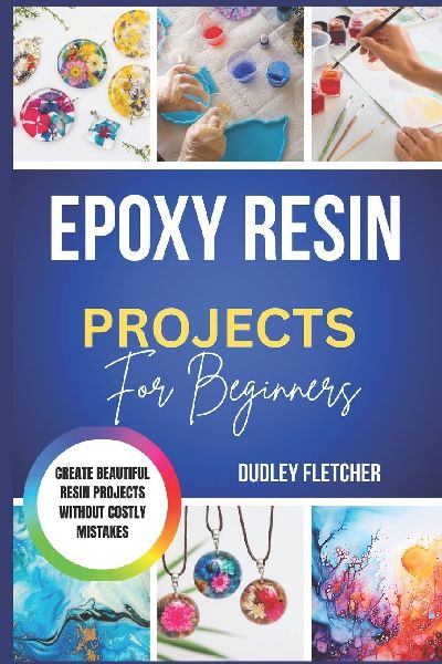 Epoxy Resin Projects  For Beginners: Easy Step-By-Step DIY Crafts, Coasters, Jewelry & Home Décor Without Costly Mistakes