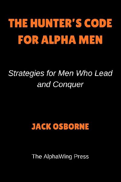 The Hunters Code For Alpha Men: Strategies for Men Who Lead and Conquer