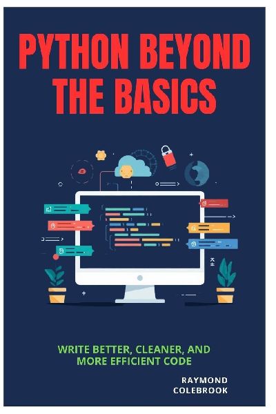 Python Beyond the Basics: Write Better, Cleaner, and More Efficient Code