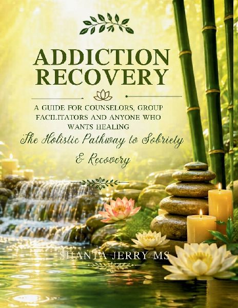 Addiction Recovery. A Guide For Counselors,  Group Facilitators and  Anyone Who Wants Healing: The Holistic Pathway to Sobriety and Recovery