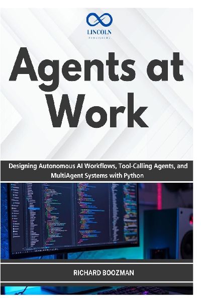 Agents at Work: Designing Autonomous AI Workflows, Tool-Calling Agents, and MultiAgent Systems with Python