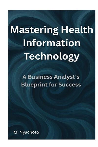 Mastering Health Information Technology: A Business Analysts Blueprint for Success