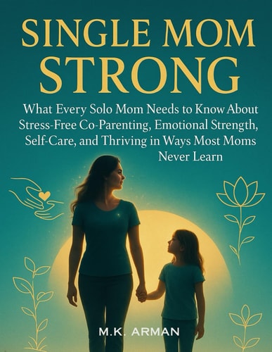 Single Mom Strong: What Every Solo Mom Needs to Know About Stress-Free Co-Parenting, Emotional Strength, Self-Care, and Thriving in Ways Most Moms Never Learn