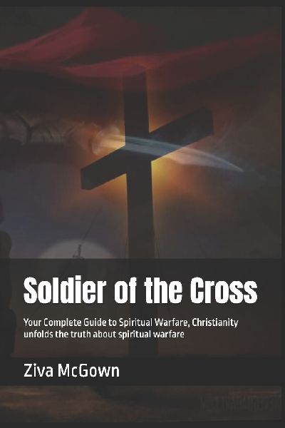 Soldier of the Cross: Your Complete Guide to Spiritual Warfare, Christianity unfolds the truth about spiritual warfare