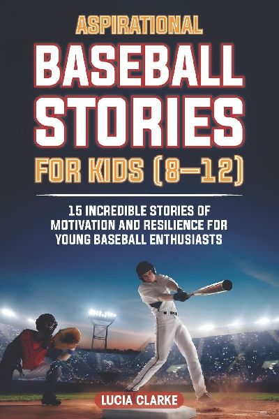 Aspirational Baseball Stories for Kids 8-12: 15 Incredible Stories of Motivation and Resilience for Young Baseball Enthusiasts
