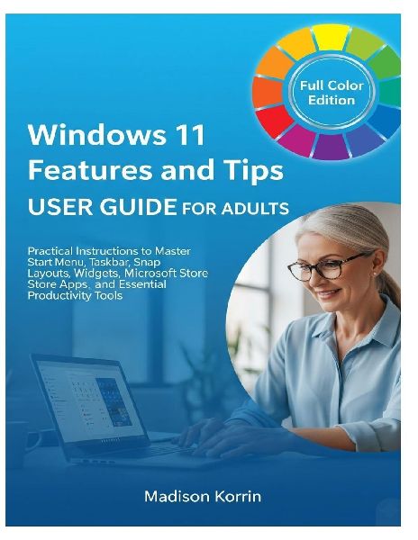 Windows 11 Features and Tips User Guide for Adults: Practical Instructions to Master Start Menu, Taskbar, Snap Layouts, Widgets, Microsoft Store Apps, and Essential Productivity Tools