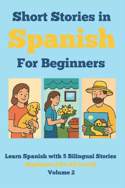 Short Stories in Spanish for Beginners: Learn Spanish with 5 Bilingual Stories (A1-A2 Level) Volume 2: Read in Spanish and English, Expand Vocabulary, Improve Grammar & Reading Skills Through Fun Stories