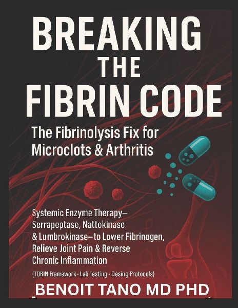 Breaking the Fibrin Code: The Fibrinolysis Fix for Microclots & Arthritis Systemic Enzyme Therapy: Serrapeptase, Nattokinase & Lumbrokinase to Lower Fibrinogen, Relieve Joint Pain & Calm Chronic Inflammation (TOBIN Framework ¿ Lab Testing ¿ Protocols)