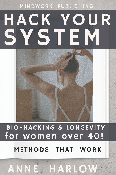 Hack Your System: BIO-HACKING & LONGEVITY for women over 40!: Stronger, Brighter, Resilient  with Methods That Truly Work