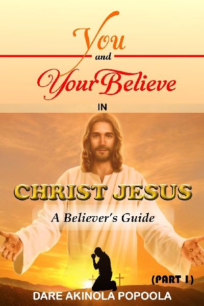 You And Your Believe In Christ Jesus: What Every Believer Must Know And Do In Their Walk With God | 6 x 9 Inches, 110 Pages | For The Young, Youth, Elderly...PART 1