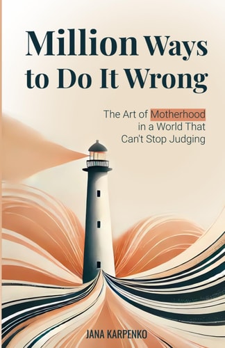 Million Ways to Do It Wrong: The Art of Motherhood in a World That Can't Stop Judging