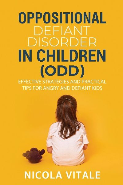 OPPOSITIONAL DEFIANT DISORDER IN CHILDREN (ODD): Effective Strategies and Practical Tips for Angry and Defiant Kids