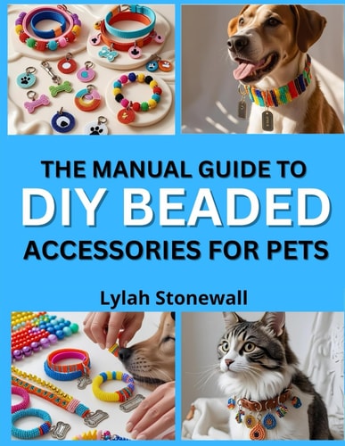 The Manual Guide to DIY Beaded Accessories for Pets Craft Stylish Collars, Tags, and Charms for Your Furry Friends