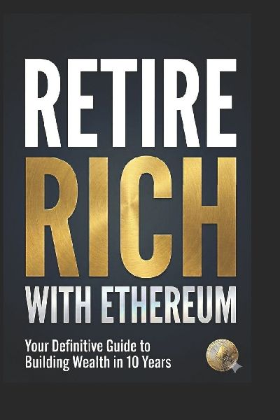 Retire Rich with Ethereum: Your Definitive Guide to Building Wealth in 10 Years