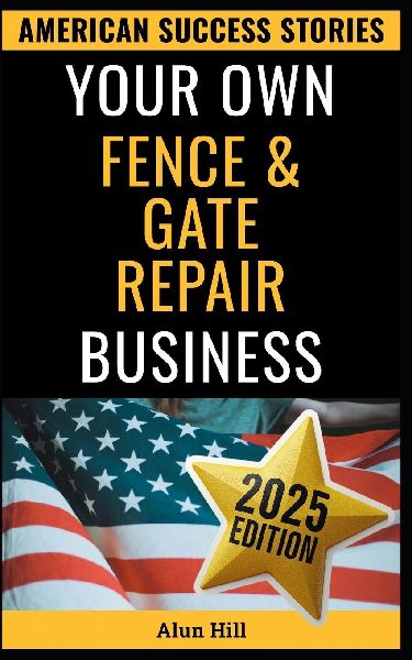 Your Own Fence And Gate Repair Business: From Layoff to Legacy: Build a Thriving Repair Empire, One Gate at a Time