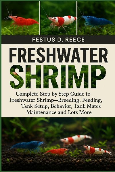 FRESHWATER SHRIMP: Complete Step by Step Guide to Freshwater Shrimp-Breeding, Feeding, Tank Setup, Behavior, Tank Mates, Maintenance and Lots More
