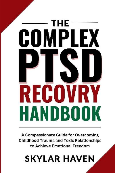 The Complex PTSD Recovery Handbook: A Compassionate Guide for Overcoming Childhood Trauma and Toxic Relationships to Achieve Emotional Freedom