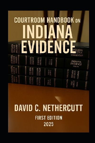 COURTROOM HANDBOOK ON INDIANA EVIDENCE: First Edition 2025