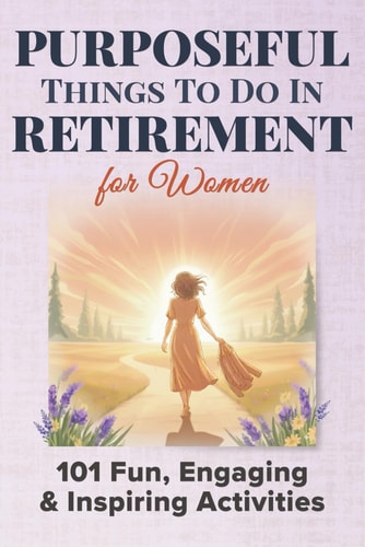 Purposeful Things To Do In Retirement For Women 101 Fun, Engaging and Inspiring Activties