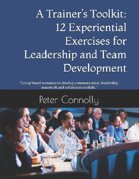 A Trainers Toolkit: 12 Experiential Exercises for Leadership and Team Development: Group based scenarios to develop communication, leadership, teamwork and collaboration skills.