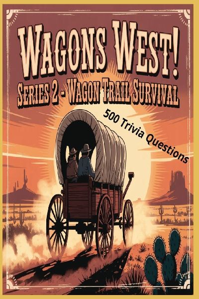 Wagons West Series 2: Wagon Trail Survival: Journey Through Dangers, Daily Life, and Determination - 500 Trivia Questions