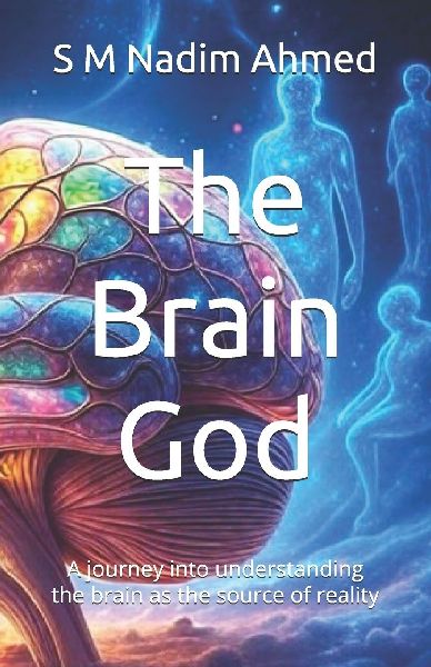 The Brain God: A journey into understanding the brain as the source of reality