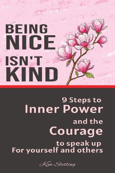 Being Nice Isnt Kind: 9 Steps to Inner Power and the Courage to Speak Up for Yourself and Others