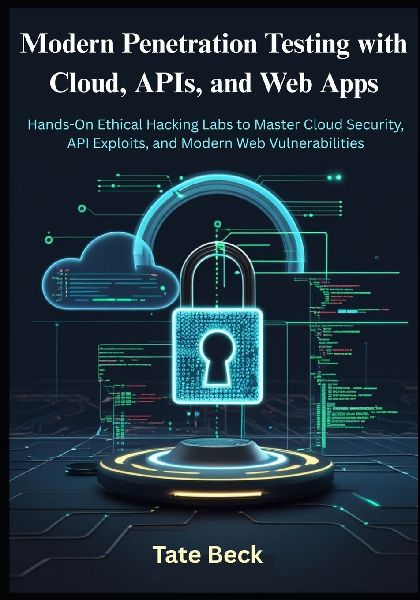 Modern Penetration Testing with Cloud, APIs, and Web Apps: Hands-On Ethical Hacking Labs to Master Cloud Security, API Exploits, and Modern Web Vulnerabilities