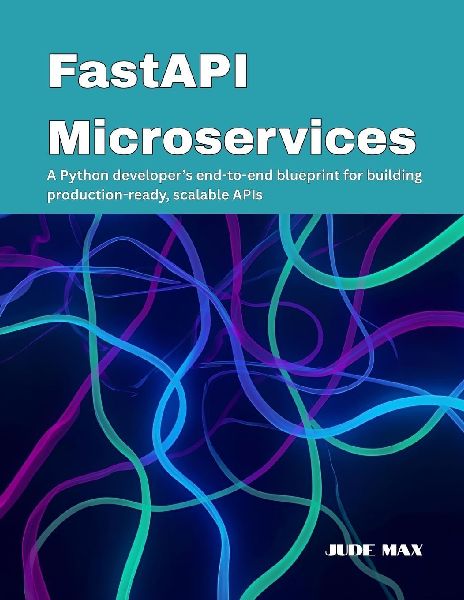 FastAPI Microservices: A Python developers end-to-end blueprint for building production-ready, scalable APIs