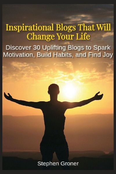 Inspirational Blogs That Will Change Your Life: Discover 30 Uplifting Blogs to Spark Motivation, Build Habits, and Find Joy