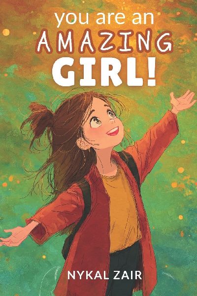 You are An Amazing Girl: Inspiring Stories of Embracing Challenges, Nurturing Friendships, Unlocking Your Potential and More