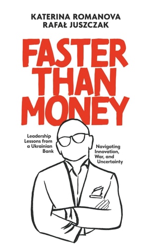 Faster Than Money Based on the Story of a Major Ukrainian Bank. Searching and Overcoming Uncertainty in Times of Peace and War Through the Eyes of Financial Manager Rafal Juszczak.
