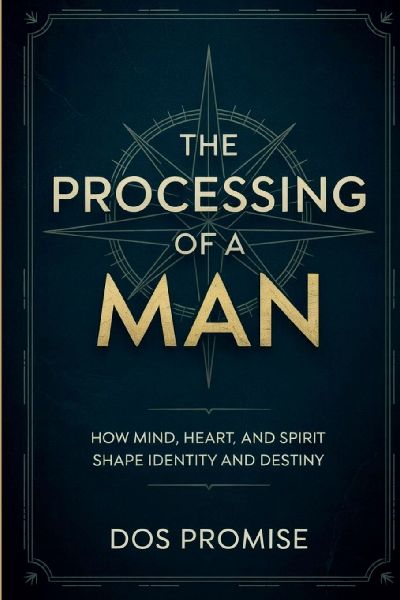The Processing of a Man: How Mind, Heart, and Spirit Shape Identity and Destiny