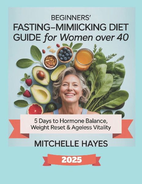 BEGINNERS FASTING-MIMICKING DIET GUIDE FOR WOMEN OVER 40: 5 Days to Hormone Balance, Weight Reset & Ageless Vitality