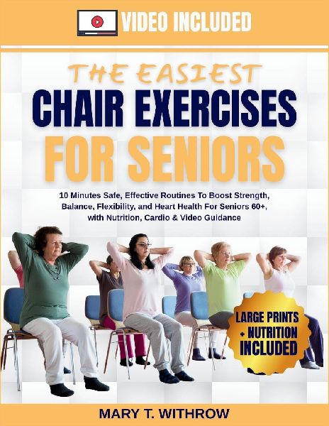 The Easiest Chair Exercises for Seniors: 10 minutes Safe, effective routines to boost strength, balance, flexibility, and heart health for seniors 60+, with nutrition, cardio & video guidance