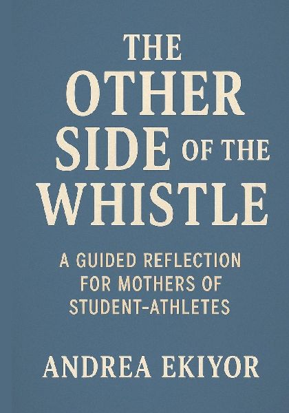 The Other Side of the Whistle: A Guided Reflection for Mothers of Student- Athletes