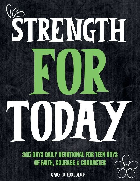 Strength for Today: 365 DAYS daily devotional for Teen Boys of Faith, Courage & Character