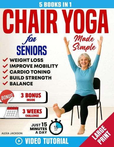Chair Yoga for Seniors Made Simple -5 in 1 100+ Foolproof Video-Guided Exercises & 3 Weeks Challenge to Lose Weight, Improve Mobility and Strength in Just 15 Minutes a Day, Plus Cardio-Toning Workout