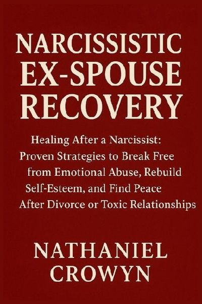Narcissistic Ex-Spouse Recovery: Healing After a Narcissist: Proven Strategies to Break Free from Emotional Abuse, Rebuild Self-Esteem, and Find Peace After Divorce or Toxic Relationships