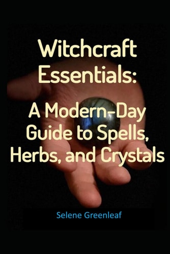 Witchcraft Essentials A Modern-Day Guide to Spells, Herbs, and Crystals
