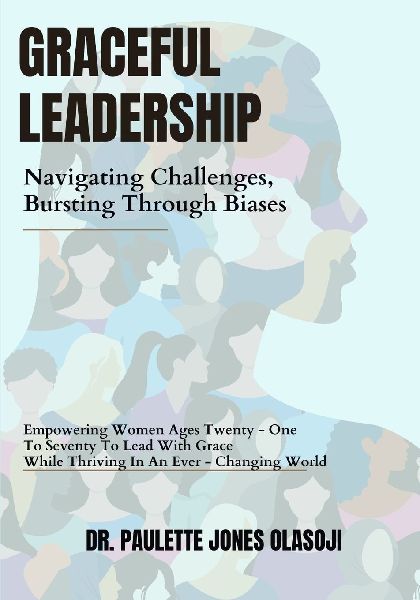 Graceful Leadership: Navigating Challenges and Bursting Through Biases: Empowering Women Ages Twenty-one to Seventy to lead with Grace While Thriving in an Ever-Changing World.
