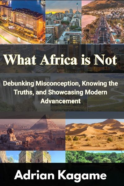 What Africa Is Not: Debunking Misconception, Knowing the Truths, and Showcasing Modern Advancement