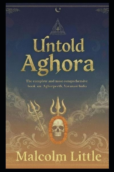 Untold Aghora: The complete and most comprehensive book on Aghorpeeth, Varanasi India.