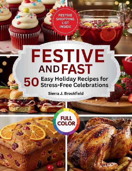 Festive & Fast: 50 Easy Holiday Recipes for Stress-Free Celebrations